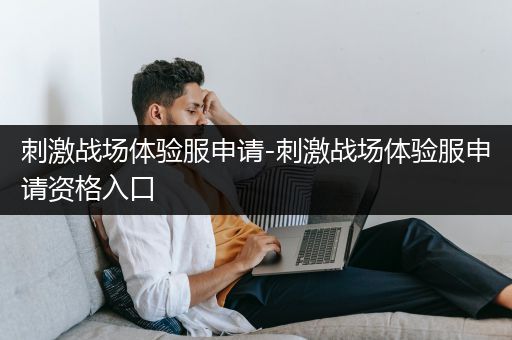 刺激战场体验服申请-刺激战场体验服申请资格入口